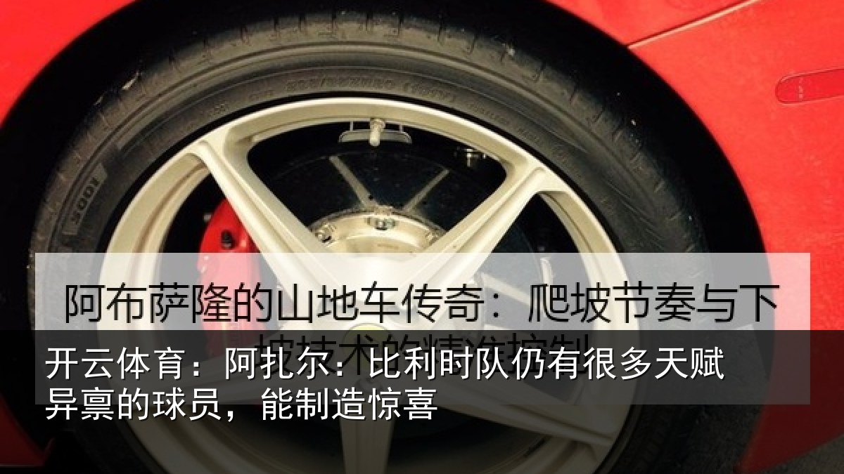 开云体育:阿扎尔:比利时队仍有很多天赋异禀的球员,能制造惊喜