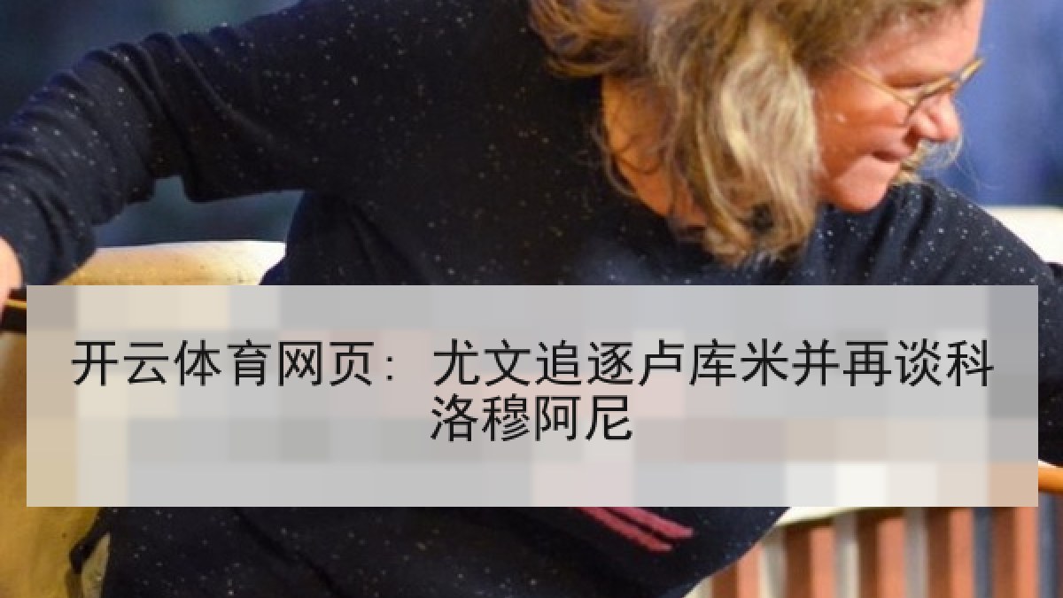 开云体育网页: 尤文追逐卢库米并再谈科洛穆阿尼