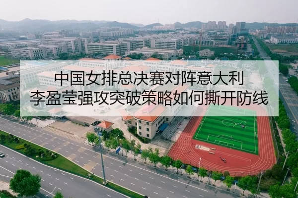 中国女排总决赛对阵意大利 李盈莹强攻突破策略如何撕开防线