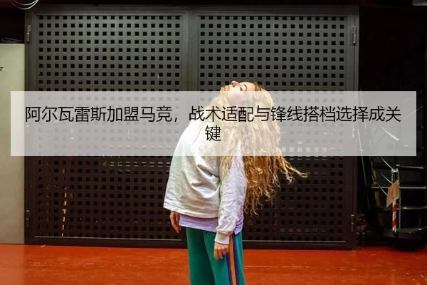 阿尔瓦雷斯加盟马竞，战术适配与锋线搭档选择成关键