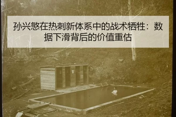 孙兴慜在热刺新体系中的战术牺牲：数据下滑背后的价值重估
