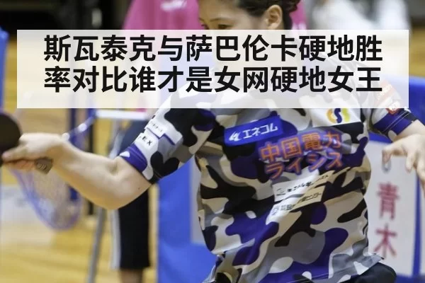斯瓦泰克与萨巴伦卡硬地胜率对比谁才是女网硬地女王