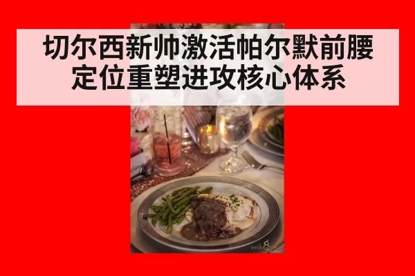 切尔西新帅激活帕尔默前腰定位重塑进攻核心体系